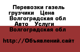 Перевозки газель грузчики › Цена ­ 30 - Волгоградская обл. Авто » Услуги   . Волгоградская обл.